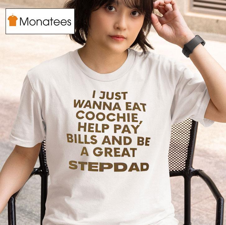 I Just Wanna Eat Coochie Help Pay Bills And Be A Great Stepdad T Shirt