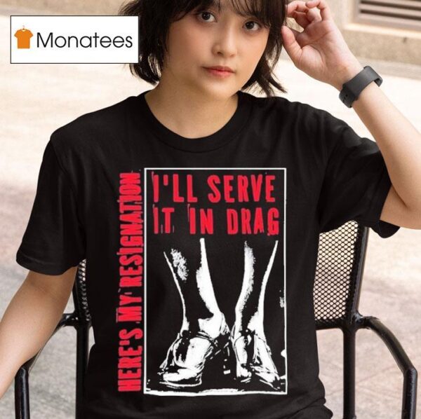 I Ll Serve It In Drag Here S My Resignation T Shirt