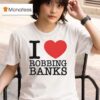 I Love Robbing Banks T Shirt