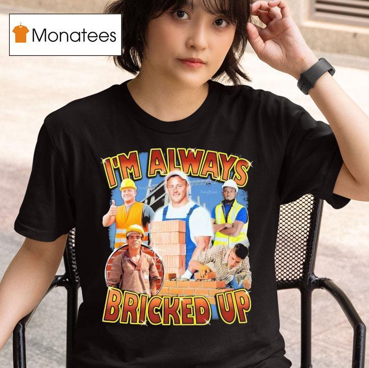 I M Always Bricked Up T Shirt