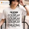 I M Either Listening To Coldplay About To Listen To Coldplay Thinking About Listening To Coldplay Or Cheating On My Wife T Shirt