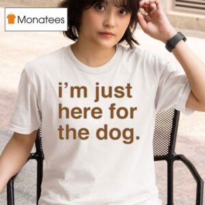 I M Just Here For The Dog T Shirt