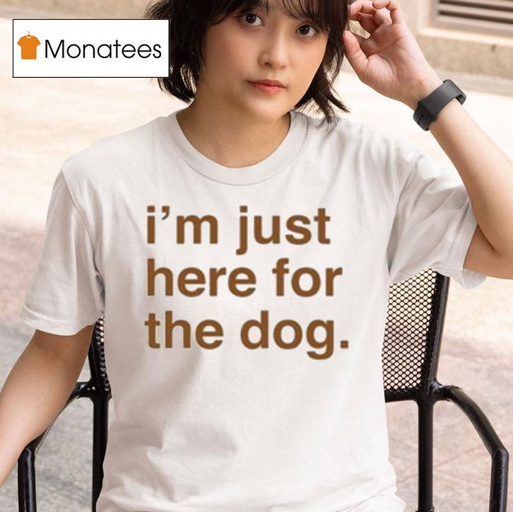 I M Just Here For The Dog T Shirt