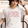 I M Not Getting A Sugar Rush From This Word Candy You Re Feeding Me T Shirt