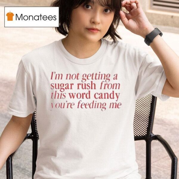 I M Not Getting A Sugar Rush From This Word Candy You Re Feeding Me T Shirt