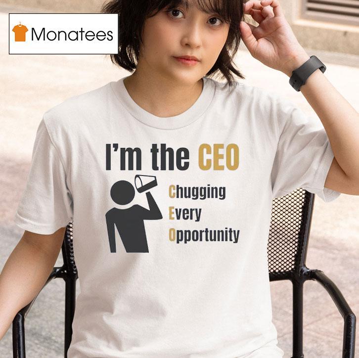 I M The Ceo Chugging Every Opportunity T Shirt