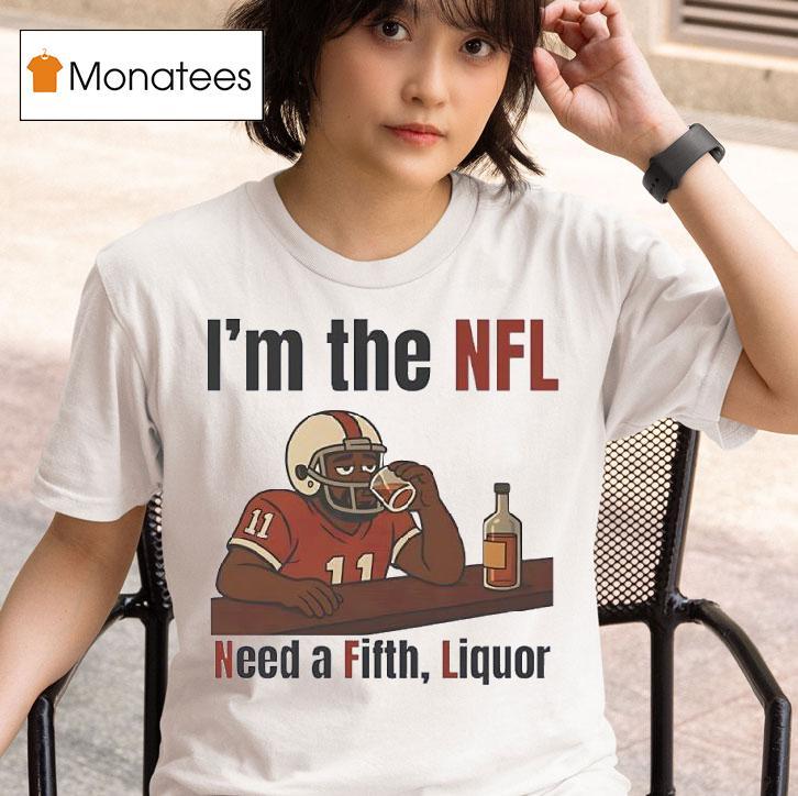 I M The Nfl Need A Fifth Liquor T Shirt