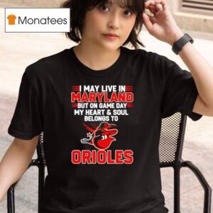 I May Live In Maryland But On Game Day My Heart And Soul Belongs To The Baltimore Orioles T Shirt