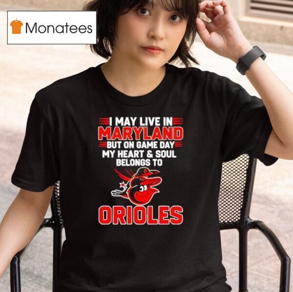 I May Live In Maryland But On Game Day My Heart And Soul Belongs To The Baltimore Orioles T Shirt