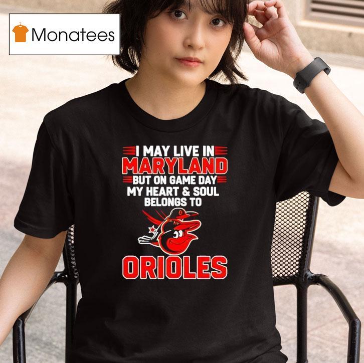 I May Live In Maryland But On Game Day My Heart And Soul Belongs To The Baltimore Orioles T Shirt