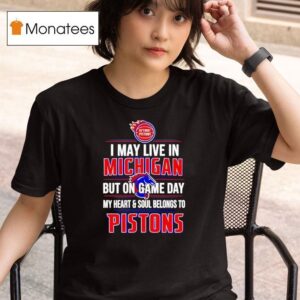 I May Live In Michigan But On Game Day My Heart And Soul Belongs To The Detroit Pistons T Shirt