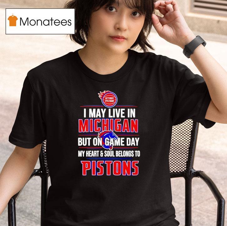 I May Live In Michigan But On Game Day My Heart And Soul Belongs To The Detroit Pistons T Shirt