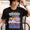 I May Live In Somewhere But On Gameday My Heart And Soul Belong To Chicago Cubs Masco T Shirt
