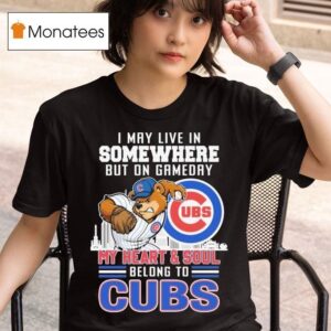 I May Live In Somewhere But On Gameday My Heart And Soul Belong To Chicago Cubs Masco T Shirt