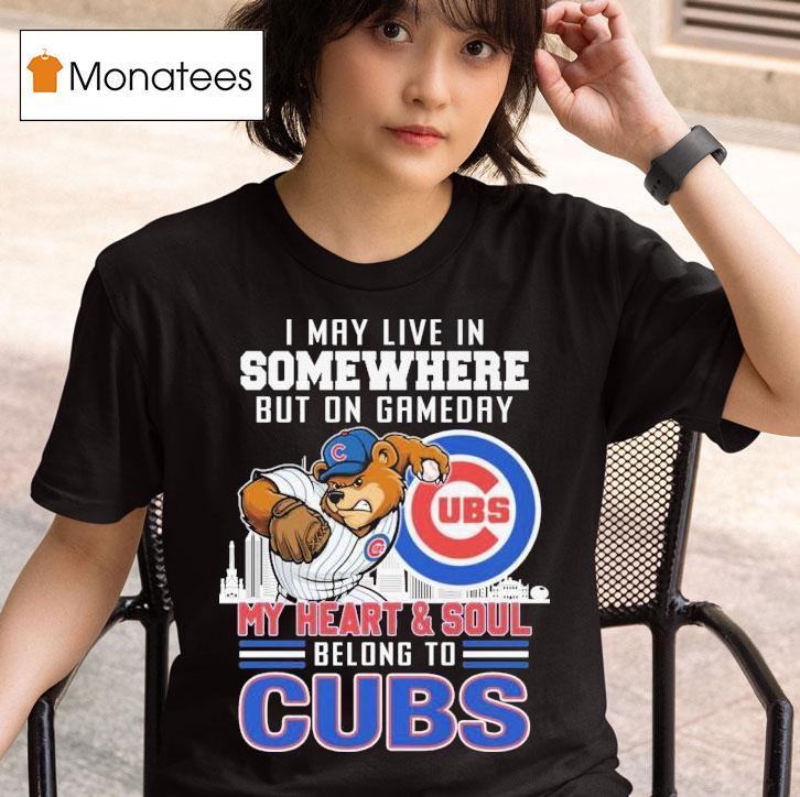 I May Live In Somewhere But On Gameday My Heart And Soul Belong To Chicago Cubs Masco T Shirt