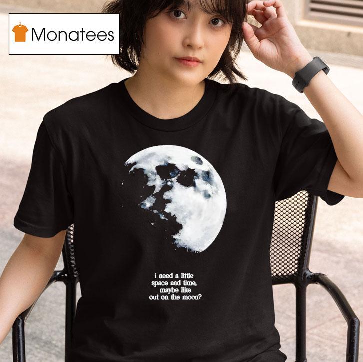I Need A Lite Space And Time Maybe Like Out On The Moon T Shirt