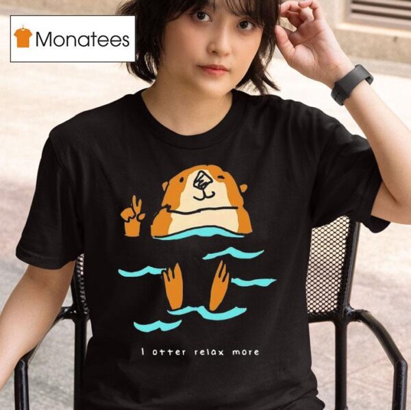 I Otter Relax More T Shirt