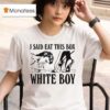I Said Eat This Box White Boy T Shirt