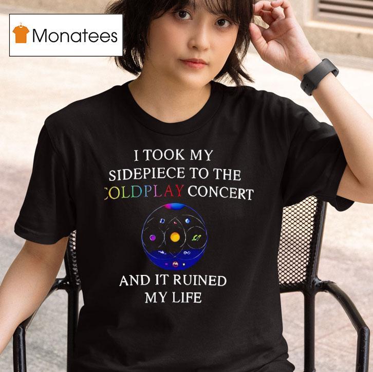 I Took My Sidepiece To The Coldplay Concert And It Ruined My Life New T Shirt