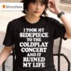 I Took My Sidepiece To The Coldplay Concert And It Ruined My Life T Shirt