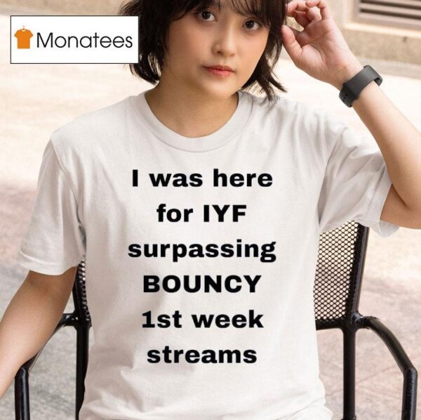 I Was Here For Iyf Surpassing Bouncy St Week Streams T Shirt