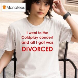 I Went To Coldplay Concert And All I Got Was Divorced T Shirt