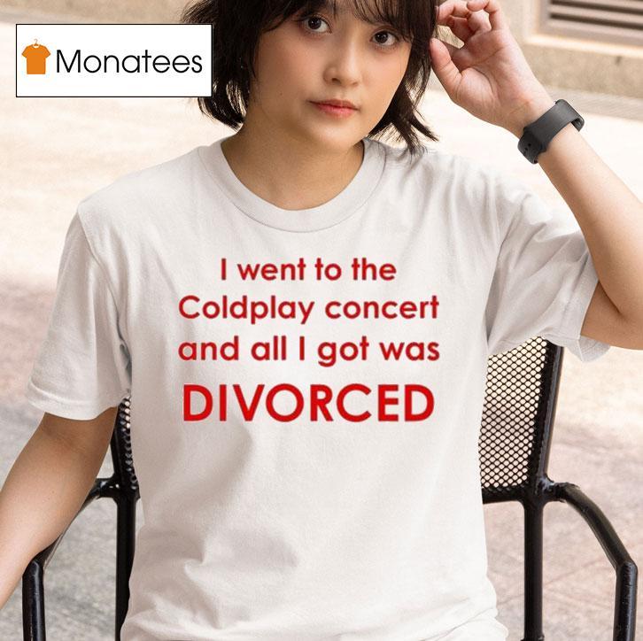 I Went To Coldplay Concert And All I Got Was Divorced T Shirt