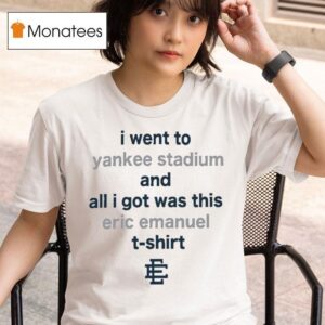 I Went To New York Yankees Stadium And All I Got Was This Eric Emanuel T Shirt