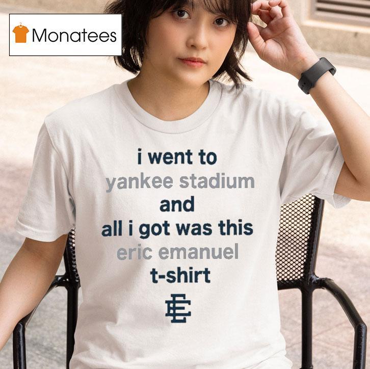 I Went To New York Yankees Stadium And All I Got Was This Eric Emanuel T Shirt
