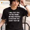 I Will Put You In A Trunk And Help People Look For You Don T Test Me T Shirt