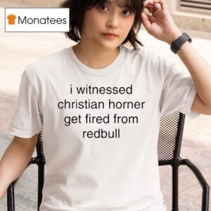 I Witnessed Christian Horner Get Fired From Redbull T Shirt