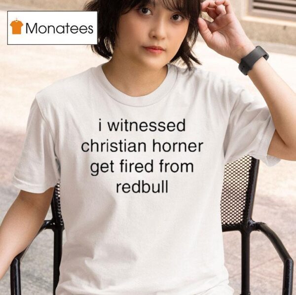 I Witnessed Christian Horner Get Fired From Redbull T Shirt