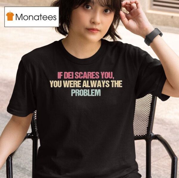 If Dei Scares You You Were Always The Problem T Shirt