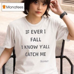 If Ever I Fall I Know Y All Will Catch Me Beyonce T Shirt
