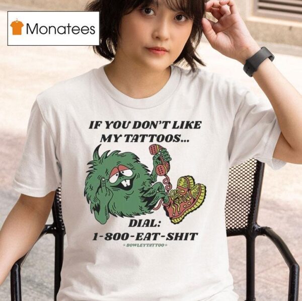 If You Don T Like My Tattoos Dial Eat Shit Bowley Tattoo T Shirt