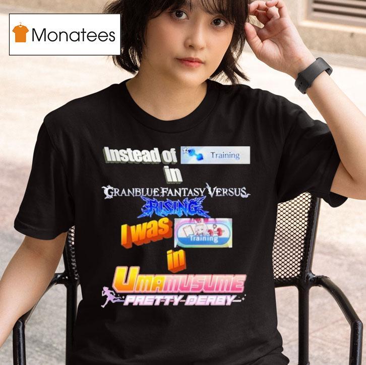 Instead Of Training In Granblue Fantasy Versus Rising I Was Training In Umamusume Pretty Derby T Shirt