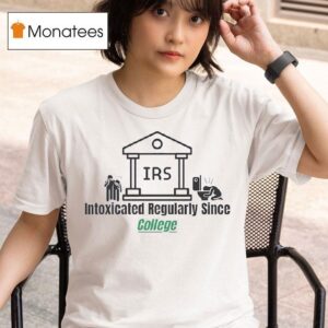 Irs Intoxicated Regularly Since College T Shirt