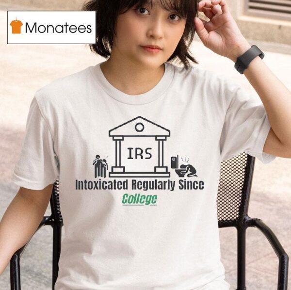 Irs Intoxicated Regularly Since College T Shirt