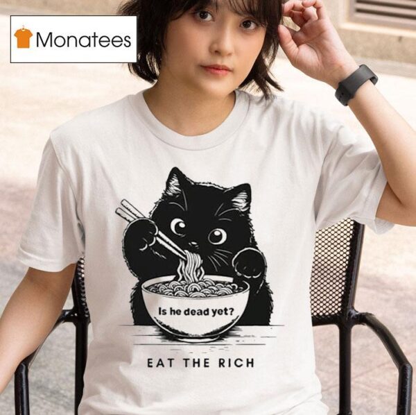 Is He Dead Yet Eat The Rich Black Ca T Shirt