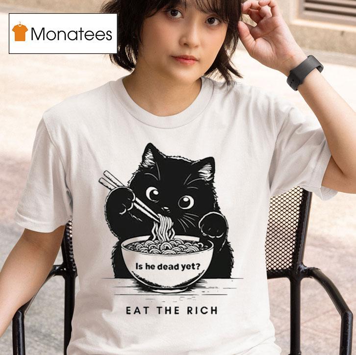 Is He Dead Yet Eat The Rich Black Ca T Shirt