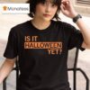 Is It Halloween Ye T Shirt