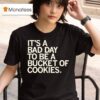 It S A Bad Day To Be A Bucket Of Cookies T Shirt