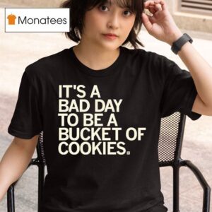 It S A Bad Day To Be A Bucket Of Cookies T Shirt