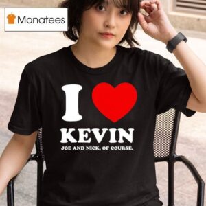 Joe Jonas I Love Kevin Joe And Nick Of Course T Shirt