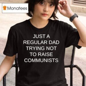 Just A Regular Dad Trying Not To Raise Communists T Shirt