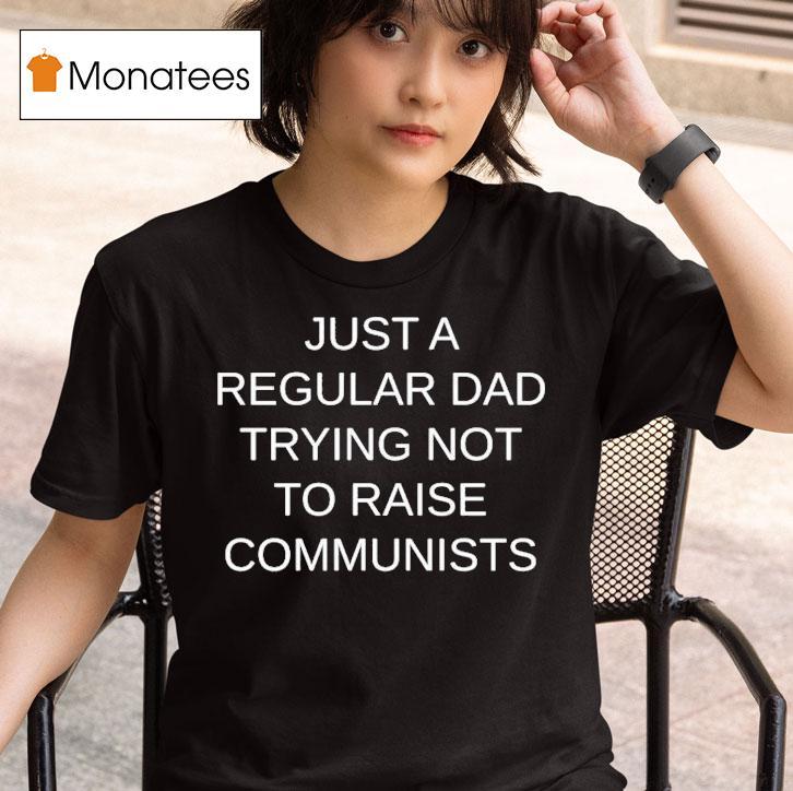 Just A Regular Dad Trying Not To Raise Communists T Shirt