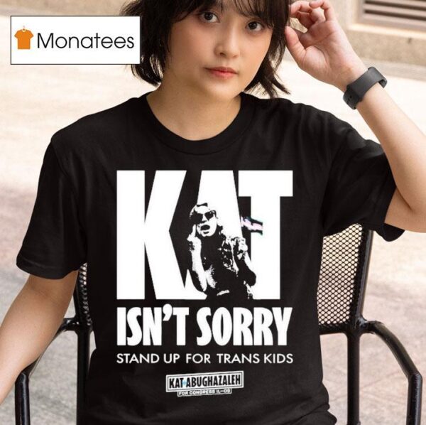 Kat For Illinois Kat Isn T Sorry Stand Up For Trans Kids Kat Abughazaleh T Shirt