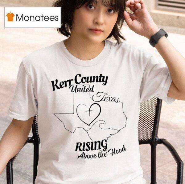 Kerr County United Texas Rising Above The Hood Flood Relief T Shirt