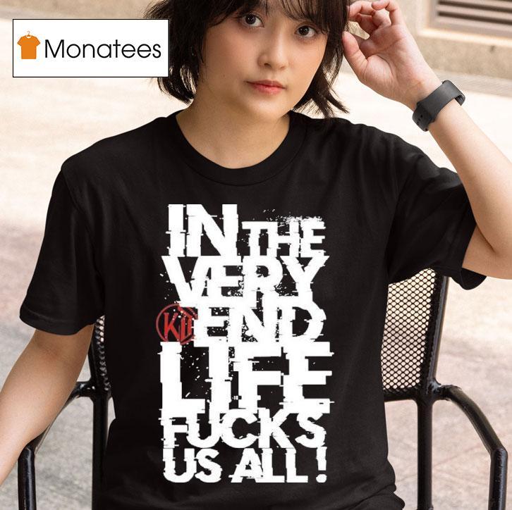 Kissin Dynamite In The Very End Life Fucks Us All T Shirt