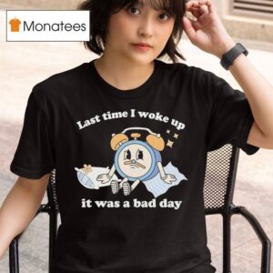 Last Time I Woke Up It Was A Bad Day Clock T Shirt